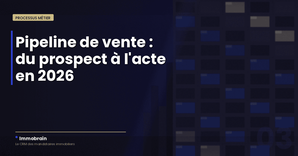 Pipeline de vente immobilier : structurer son activité du prospect à l'acte en 2026